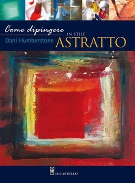 [NEW] Come Dipingere In Stile Astratto - Il Castello Editore